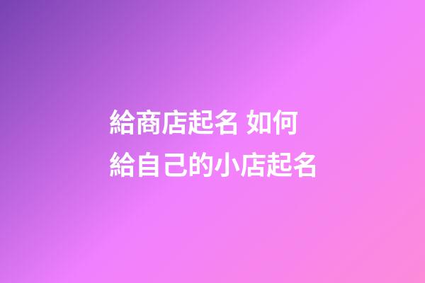 給商店起名 如何給自己的小店起名-第1張-店鋪起名-玄機派